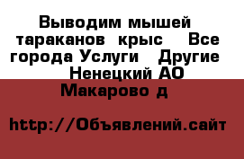 Выводим мышей ,тараканов, крыс. - Все города Услуги » Другие   . Ненецкий АО,Макарово д.